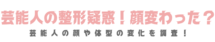 芸能人の整形疑惑！顔変わった？